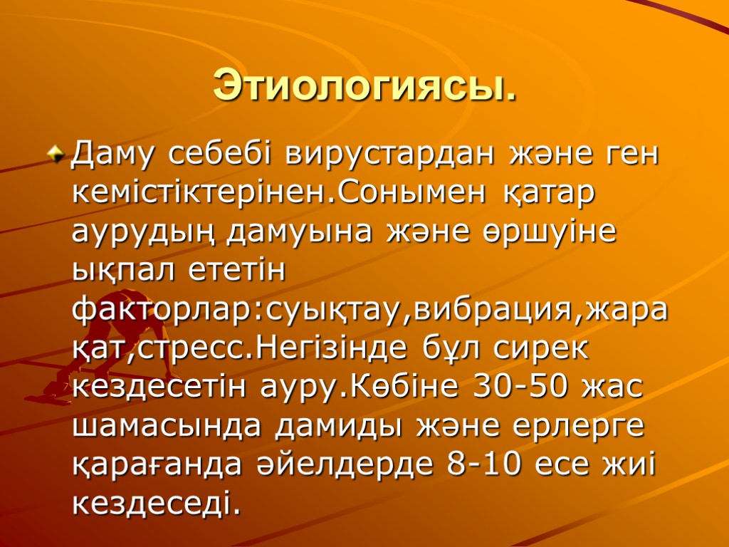 Этиологиясы. Даму себебі вирустардан және ген кемістіктерінен.Сонымен қатар аурудың дамуына және өршуіне ықпал ететін